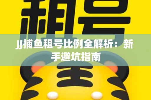 JJ捕鱼租号比例全解析：新手避坑指南